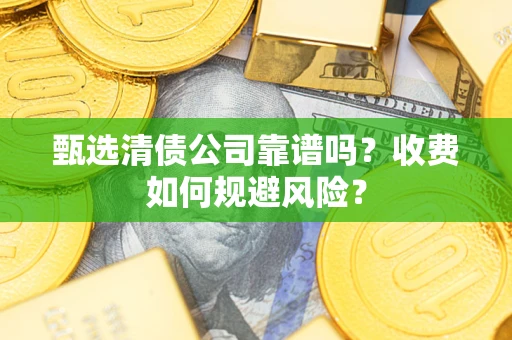 济南甄选清债公司靠谱吗？收费如何规避风险？
