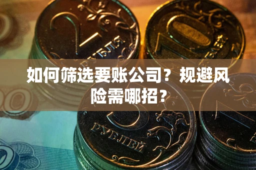 济南如何筛选要账公司？规避风险需哪招？