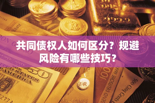 济南共同债权人如何区分？规避风险有哪些技巧？