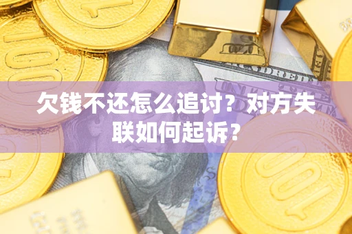 济南欠钱不还怎么追讨？对方失联如何起诉？