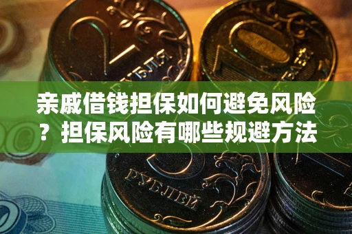 济南亲戚借钱担保如何避免风险？担保风险有哪些规避方法？