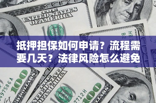 济南抵押担保如何申请？流程需要几天？法律风险怎么避免？避坑指南