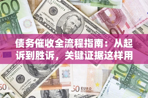 济南债务催收全流程指南：从起诉到胜诉，关键证据这样用
