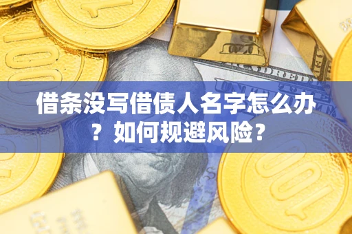 济南借条没写借债人名字怎么办？如何规避风险？