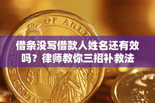 济南借条没写借款人姓名还有效吗？律师教你三招补救法