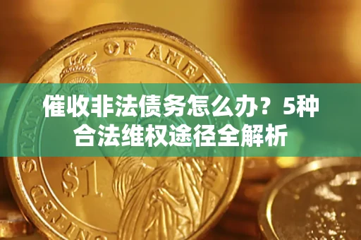济南催收非法债务怎么办？5种合法维权途径全解析