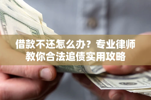济南借款不还怎么办？专业律师教你合法追债实用攻略