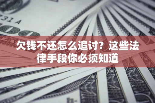 济南欠钱不还怎么追讨？这些法律手段你必须知道