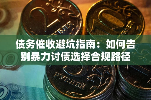 济南债务催收避坑指南：如何告别暴力讨债选择合规路径