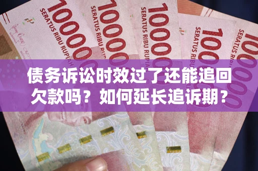 济南债务诉讼时效过了还能追回欠款吗？如何延长追诉期？