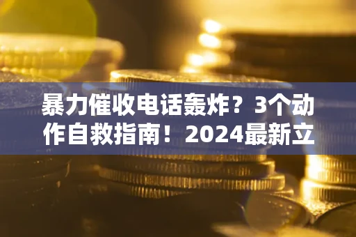 济南暴力催收电话轰炸？3个动作自救指南！2024最新立案标准全解析