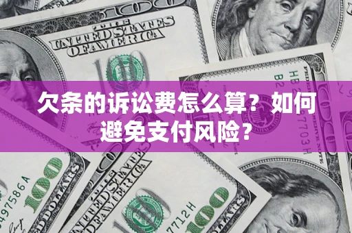 济南欠条的诉讼费怎么算？如何避免支付风险？