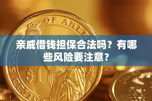 济南亲戚借钱担保合法吗？有哪些风险要注意？