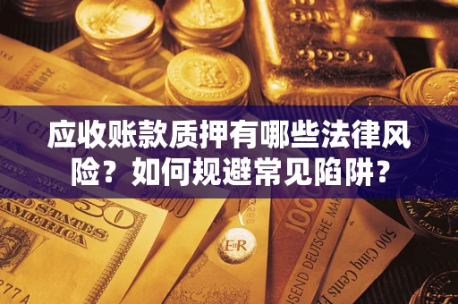 济南应收账款质押有哪些法律风险？如何规避常见陷阱？