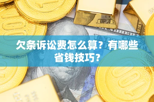 济南欠条诉讼费怎么算？有哪些省钱技巧？