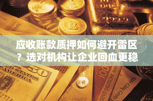 济南应收账款质押如何避开雷区？选对机构让企业回血更稳
