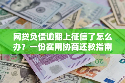 济南网贷负债逾期上征信了怎么办？一份实用协商还款指南请收好