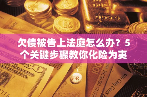 济南欠债被告上法庭怎么办？5个关键步骤教你化险为夷