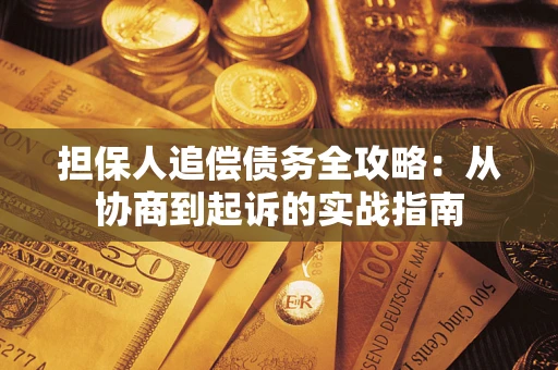 济南担保人追偿债务全攻略:从协商到起诉的实战指南 济南担保人追偿债务全攻略:从协商到起诉的实战指南