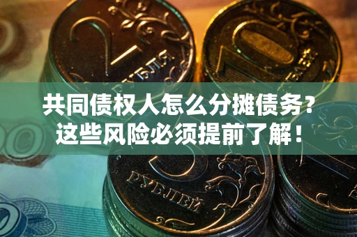 济南共同债权人怎么分摊债务？这些风险必须提前了解！