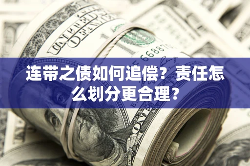 济南连带之债如何追偿？责任怎么划分更合理？