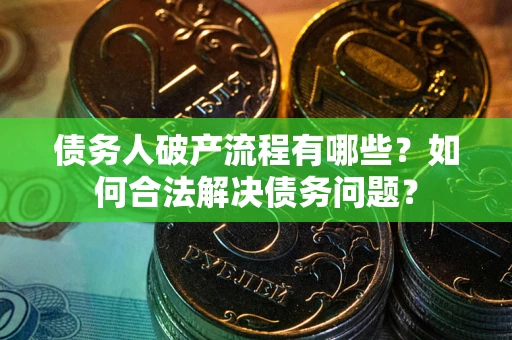 济南债务人破产流程有哪些？如何合法解决债务问题？