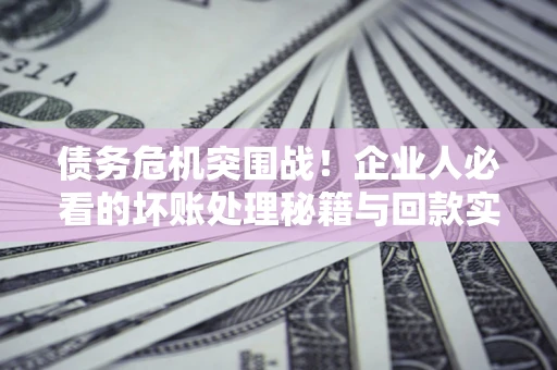 济南债务危机突围战！企业人必看的坏账处理秘籍与回款实战指南