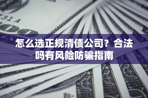 济南怎么选正规清债公司？合法吗有风险防骗指南