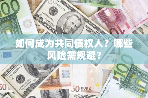 济南如何成为共同债权人？哪些风险需规避？