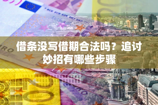济南借条没写借期合法吗？追讨妙招有哪些步骤