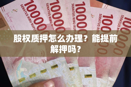 济南股权质押怎么办理？能提前解押吗？