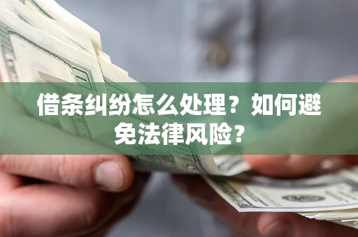 济南借条纠纷怎么处理？如何避免法律风险？