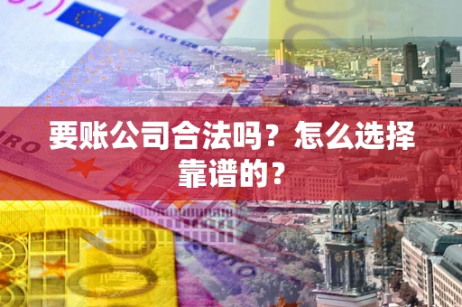 济南要账公司合法吗？怎么选择靠谱的？