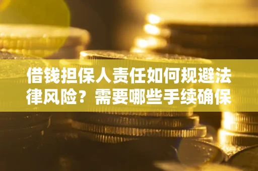 济南借钱担保人责任如何规避法律风险？需要哪些手续确保安全？