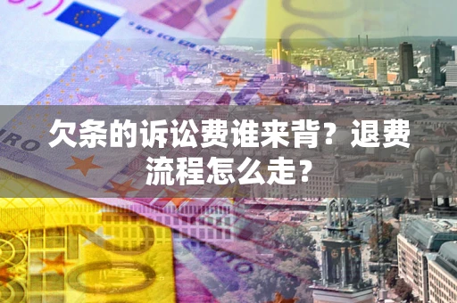济南欠条的诉讼费谁来背？退费流程怎么走？