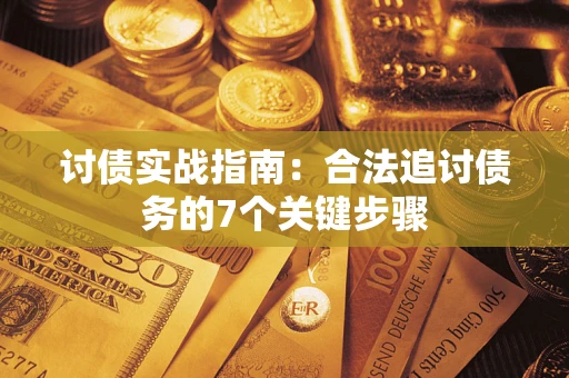 济南讨债实战指南：合法追讨债务的7个关键步骤