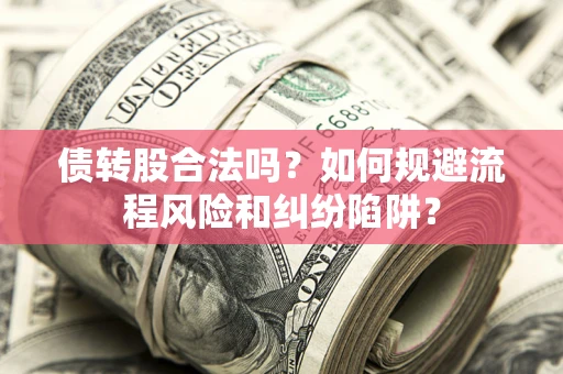 济南债转股合法吗？如何规避流程风险和纠纷陷阱？