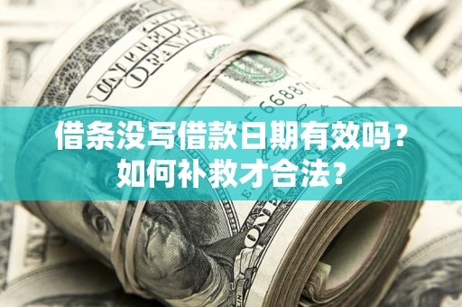 济南借条没写借款日期有效吗？如何补救才合法？