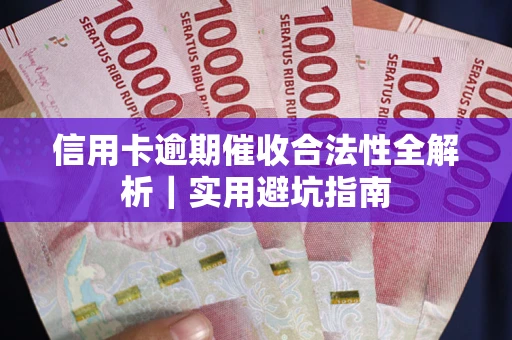 济南信用卡逾期催收合法性全解析｜实用避坑指南