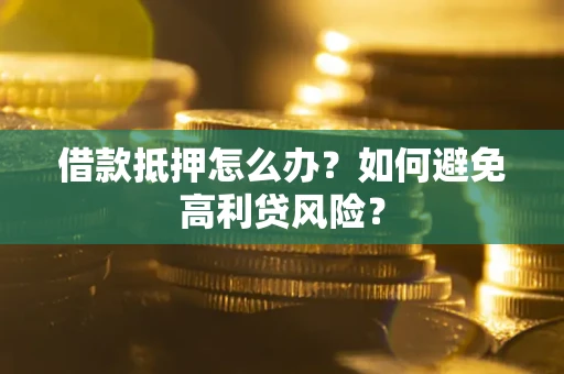 济南借款抵押怎么办？如何避免高利贷风险？