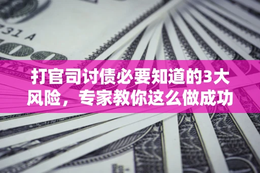济南打官司讨债必要知道的3大风险，专家教你这么做成功率飙升