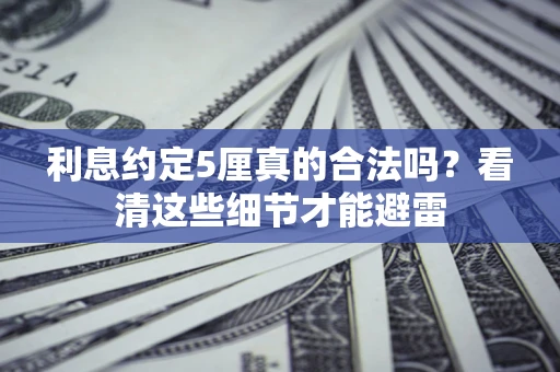济南利息约定5厘真的合法吗？看清这些细节才能避雷