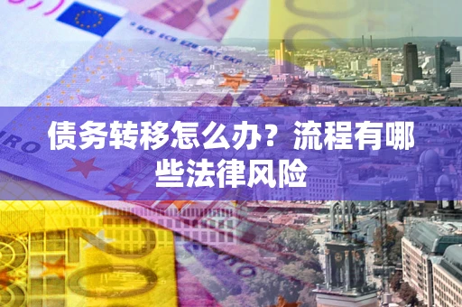济南债务转移怎么办？流程有哪些法律风险