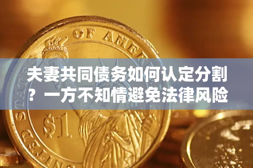 济南夫妻共同债务如何认定分割？一方不知情避免法律风险必看！