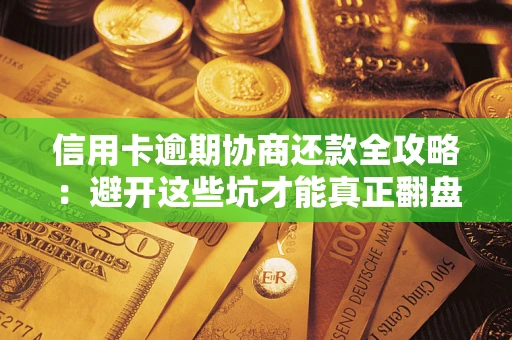 济南信用卡逾期协商还款全攻略：避开这些坑才能真正翻盘