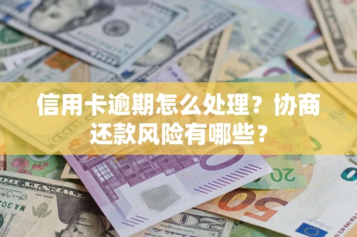 济南信用卡逾期怎么处理？协商还款风险有哪些？